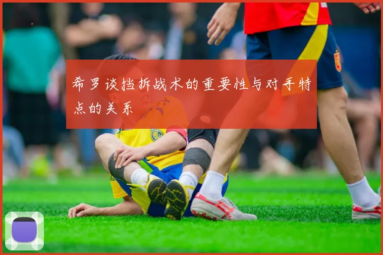 希罗谈挡拆战术的重要性与对手特点的关系