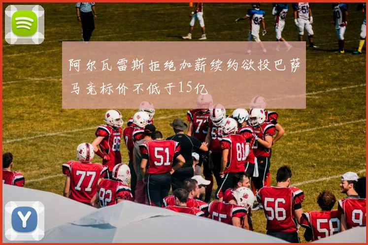 阿尔瓦雷斯拒绝加薪续约欲投巴萨马竞标价不低于15亿