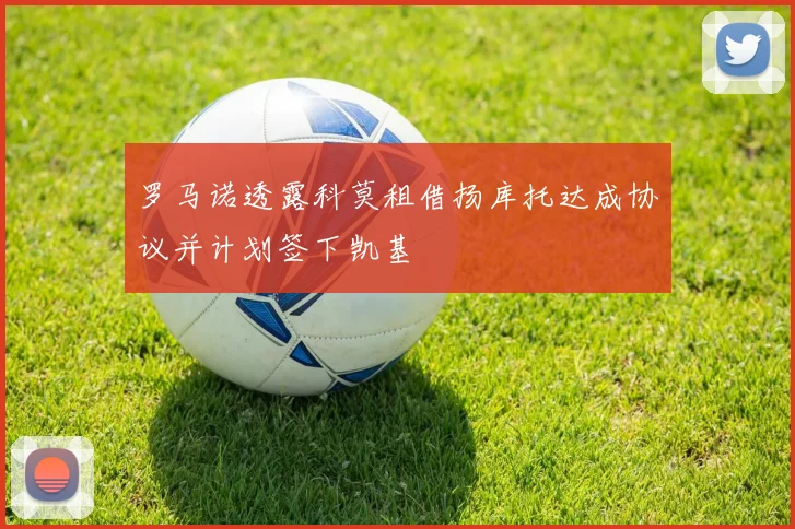 罗马诺透露科莫租借扬库托达成协议并计划签下凯基