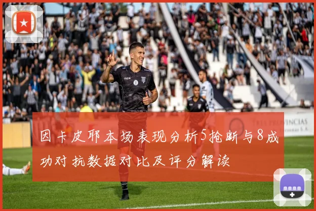 因卡皮耶本场表现分析5抢断与8成功对抗数据对比及评分解读