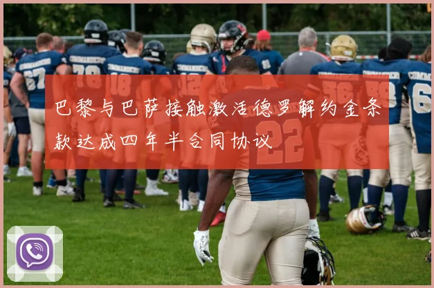 巴黎与巴萨接触激活德罗解约金条款达成四年半合同协议