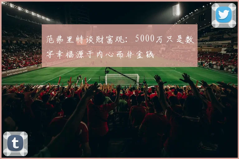 范弗里特谈财富观：5000万只是数字幸福源于内心而非金钱