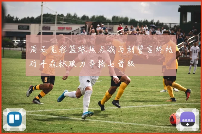 周五竞彩篮球焦点战马刺誓言终结对手森林狼力争抢七晋级