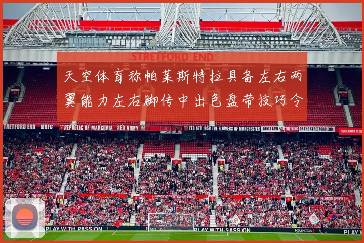 天空体育称帕莱斯特拉具备左右两翼能力左右脚传中出色盘带技巧令人赞叹