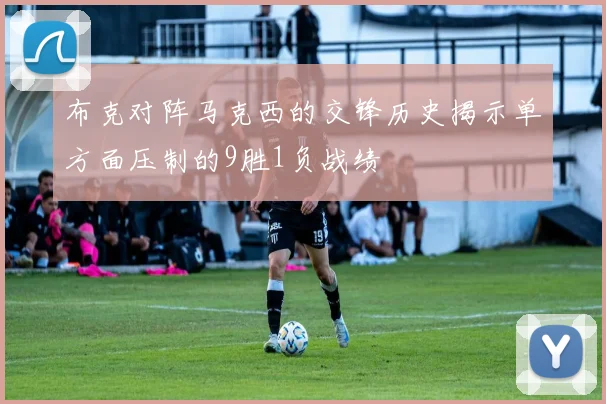 布克对阵马克西的交锋历史揭示单方面压制的9胜1负战绩