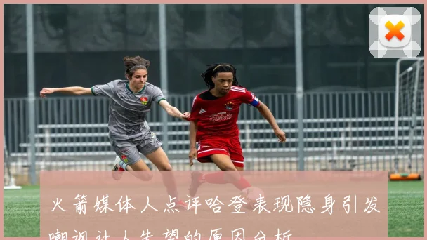 火箭媒体人点评哈登表现隐身引发嘲讽让人失望的原因分析