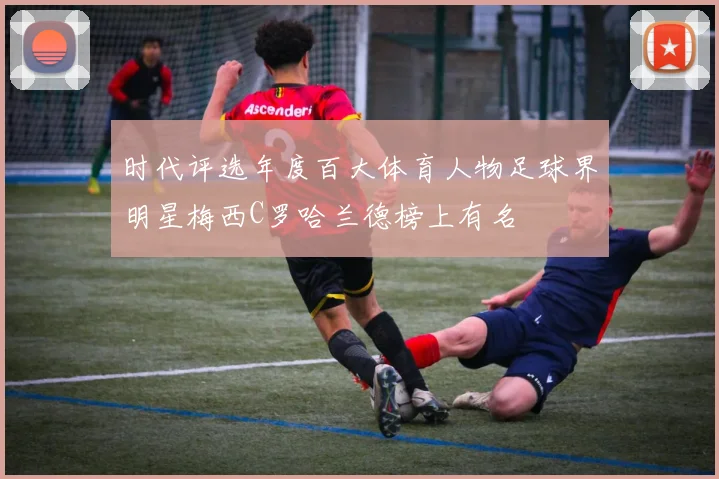 时代评选年度百大体育人物足球界明星梅西C罗哈兰德榜上有名