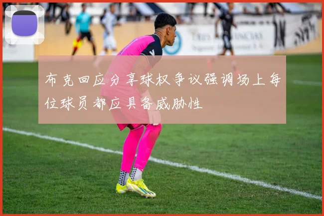 布克回应分享球权争议强调场上每位球员都应具备威胁性